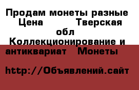 Продам монеты разные › Цена ­ 500 - Тверская обл. Коллекционирование и антиквариат » Монеты   